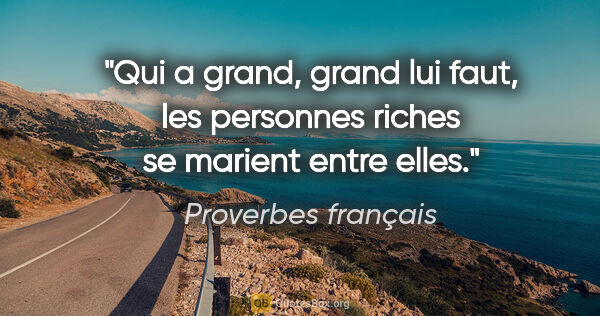 Proverbes français citation: "Qui a grand, grand lui faut, les personnes riches se marient..."