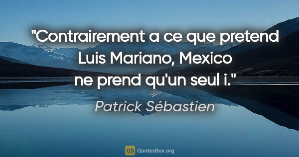 Patrick Sébastien citation: "Contrairement a ce que pretend Luis Mariano, Mexico ne prend..."