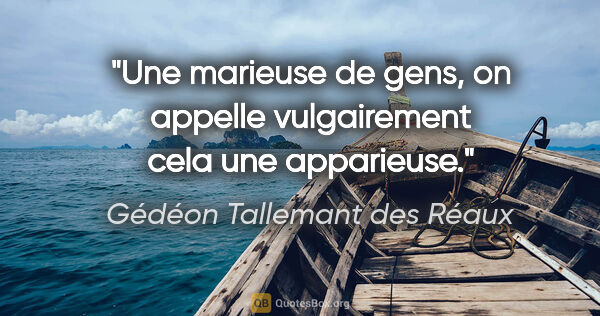 Gédéon Tallemant des Réaux citation: "Une marieuse de gens, on appelle vulgairement cela une..."