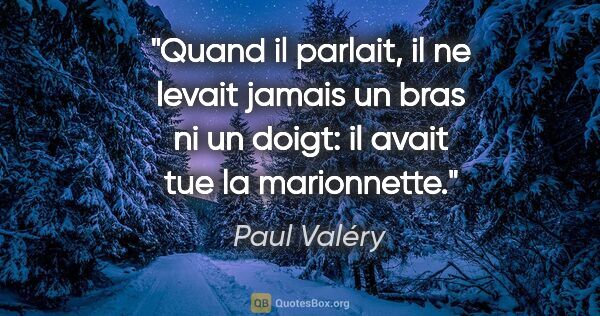 Paul Valéry citation: "Quand il parlait, il ne levait jamais un bras ni un doigt: il..."