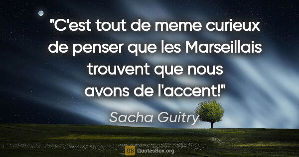 Sacha Guitry citation: "C'est tout de meme curieux de penser que les Marseillais..."