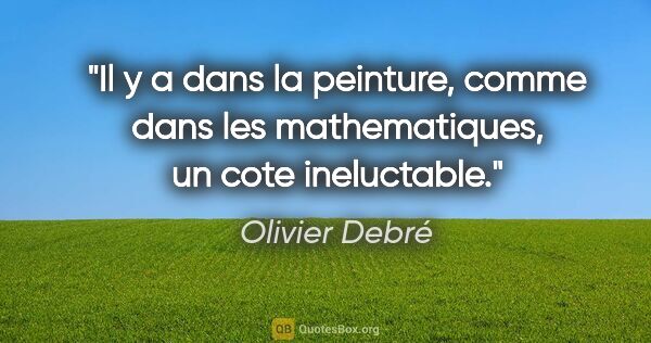 Olivier Debré citation: "Il y a dans la peinture, comme dans les mathematiques, un cote..."