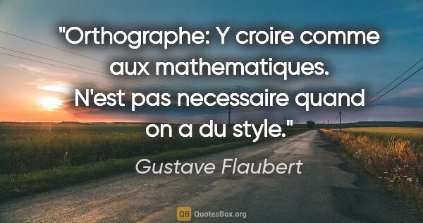 Gustave Flaubert citation: "Orthographe: Y croire comme aux mathematiques. N'est pas..."