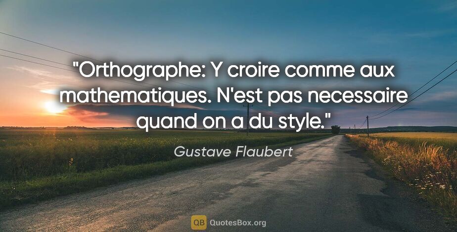 Gustave Flaubert citation: "Orthographe: Y croire comme aux mathematiques. N'est pas..."
