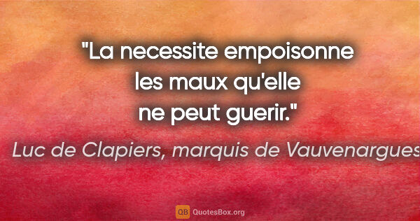 Luc de Clapiers, marquis de Vauvenargues citation: "La necessite empoisonne les maux qu'elle ne peut guerir."