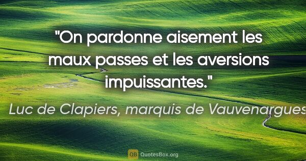 Luc de Clapiers, marquis de Vauvenargues citation: "On pardonne aisement les maux passes et les aversions..."