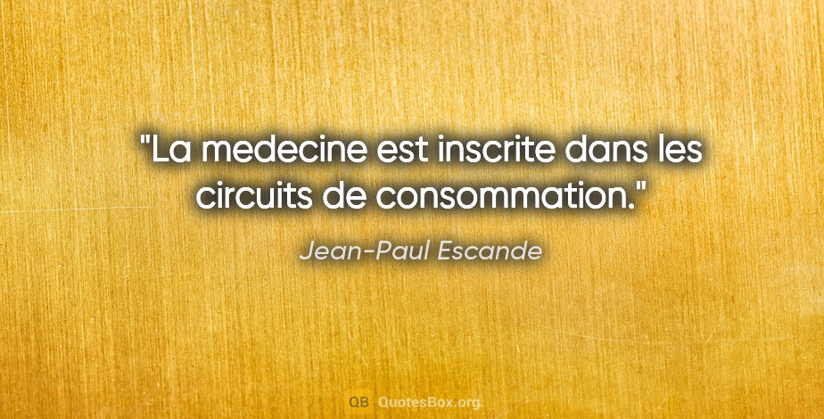 Jean-Paul Escande citation: "La medecine est inscrite dans les circuits de consommation."