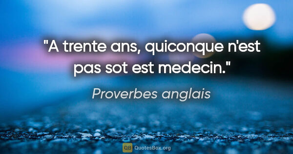 Proverbes anglais citation: "A trente ans, quiconque n'est pas sot est medecin."