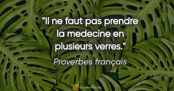 Proverbes français citation: "Il ne faut pas prendre la medecine en plusieurs verres."
