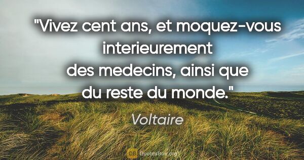 Voltaire citation: "Vivez cent ans, et moquez-vous interieurement des medecins,..."
