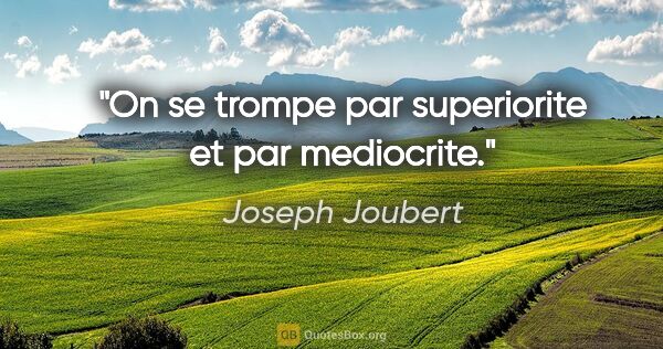 Joseph Joubert citation: "On se trompe par superiorite et par mediocrite."