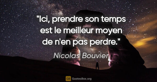 Nicolas Bouvier citation: "Ici, prendre son temps est le meilleur moyen de n'en pas perdre."
