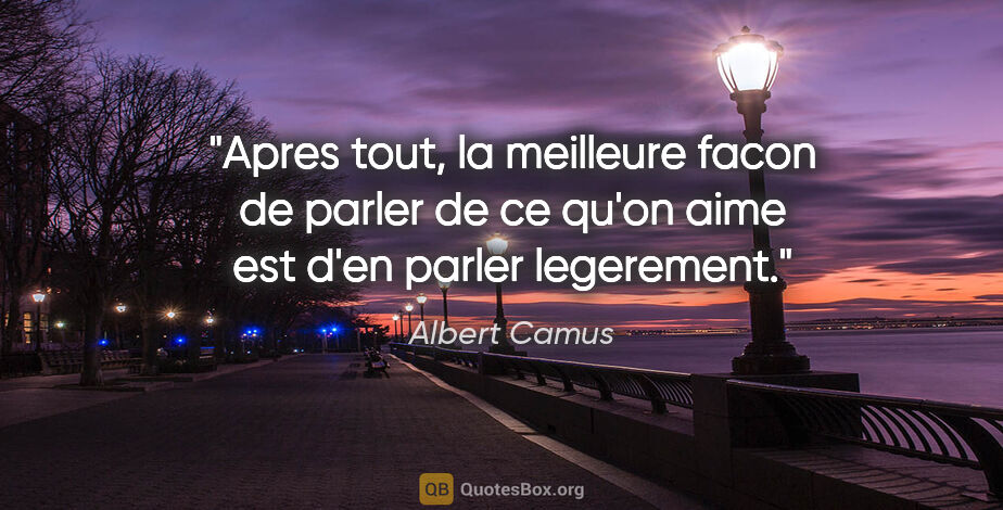 Albert Camus citation: "Apres tout, la meilleure facon de parler de ce qu'on aime est..."