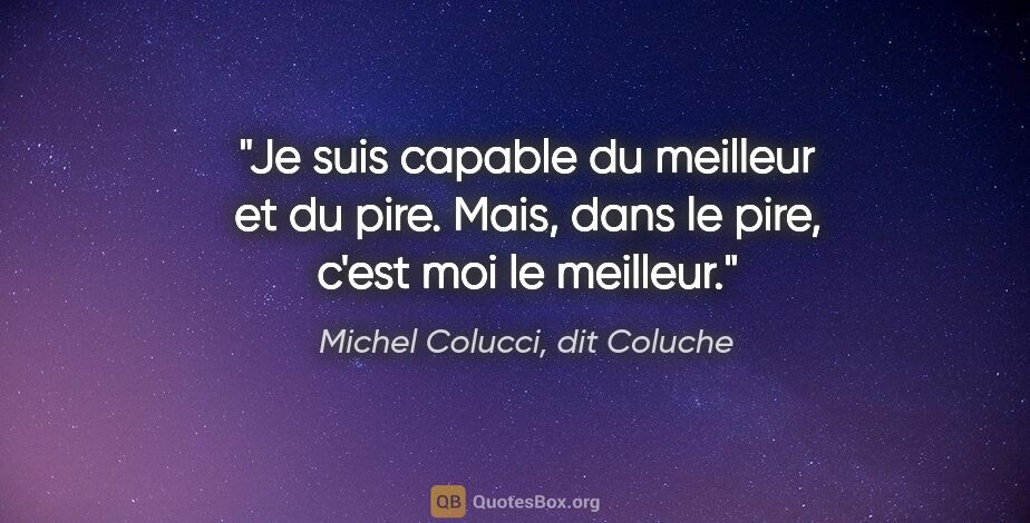 Michel Colucci, dit Coluche citation: "Je suis capable du meilleur et du pire. Mais, dans le pire,..."