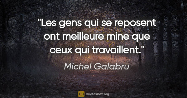 Michel Galabru citation: "Les gens qui se reposent ont meilleure mine que ceux qui..."