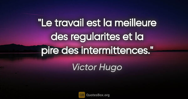Victor Hugo citation: "Le travail est la meilleure des regularites et la pire des..."