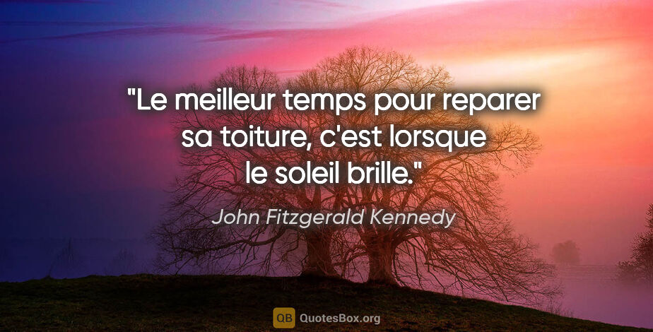 John Fitzgerald Kennedy citation: "Le meilleur temps pour reparer sa toiture, c'est lorsque le..."