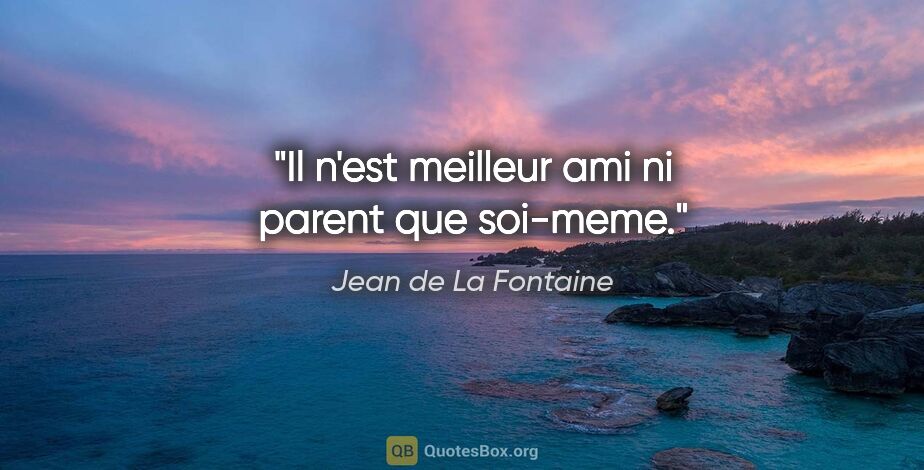 Jean de La Fontaine citation: "Il n'est meilleur ami ni parent que soi-meme."