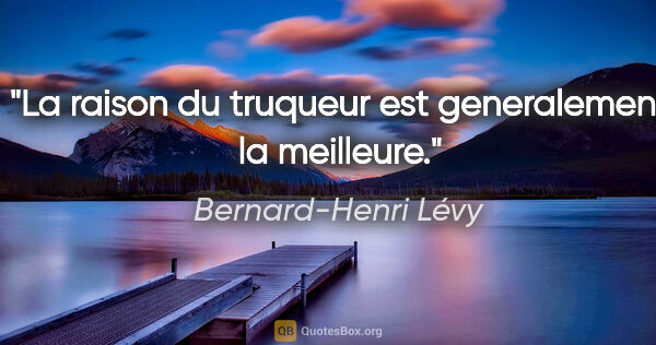 Bernard-Henri Lévy citation: "La raison du truqueur est generalement la meilleure."