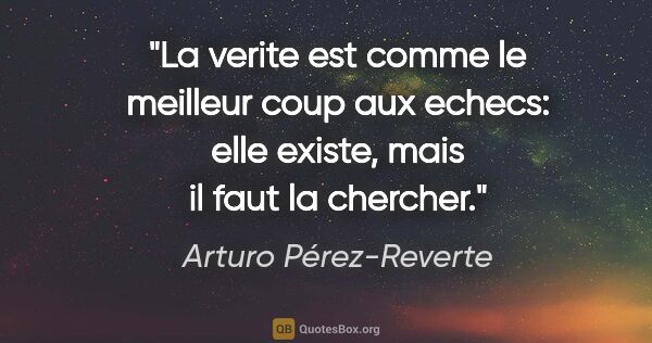 Arturo Pérez-Reverte citation: "La verite est comme le meilleur coup aux echecs: elle existe,..."