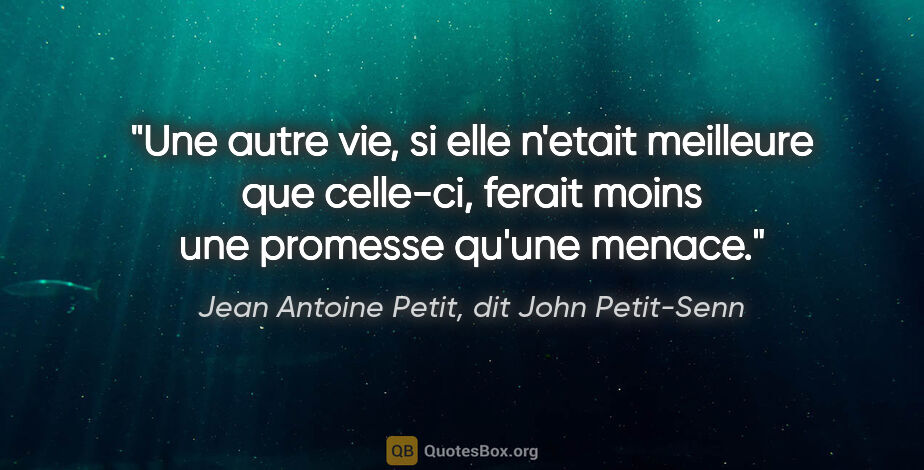 Jean Antoine Petit, dit John Petit-Senn citation: "Une autre vie, si elle n'etait meilleure que celle-ci, ferait..."