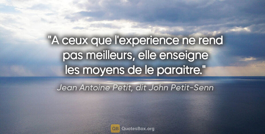 Jean Antoine Petit, dit John Petit-Senn citation: "A ceux que l'experience ne rend pas meilleurs, elle enseigne..."