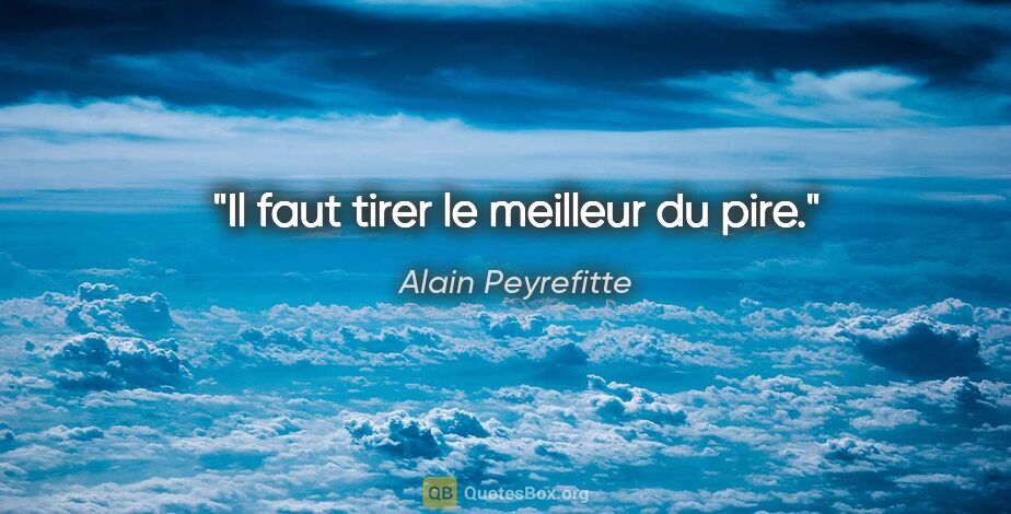 Alain Peyrefitte citation: "Il faut tirer le meilleur du pire."