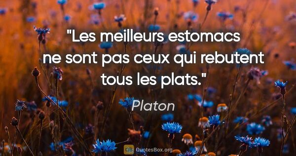 Platon citation: "Les meilleurs estomacs ne sont pas ceux qui rebutent tous les..."