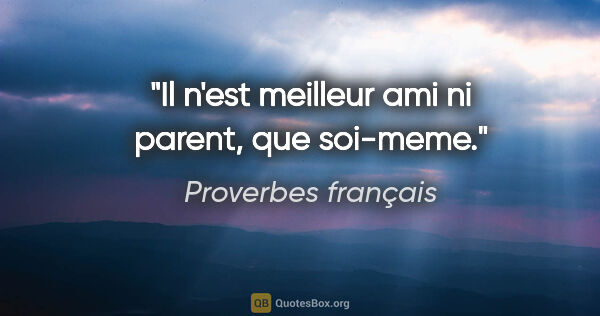 Proverbes français citation: "Il n'est meilleur ami ni parent, que soi-meme."