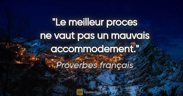 Proverbes français citation: "Le meilleur proces ne vaut pas un mauvais accommodement."