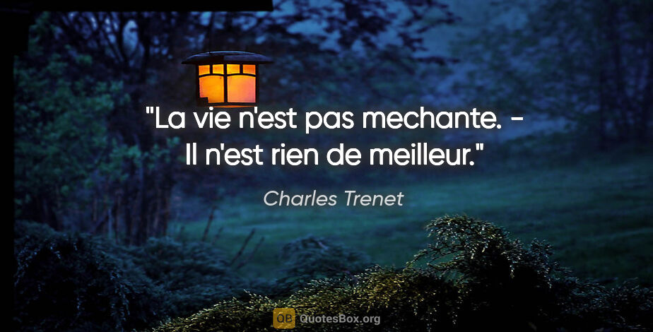 Charles Trenet citation: "La vie n'est pas mechante. - Il n'est rien de meilleur."