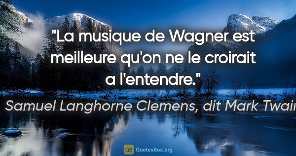 Samuel Langhorne Clemens, dit Mark Twain citation: "La musique de Wagner est meilleure qu'on ne le croirait a..."