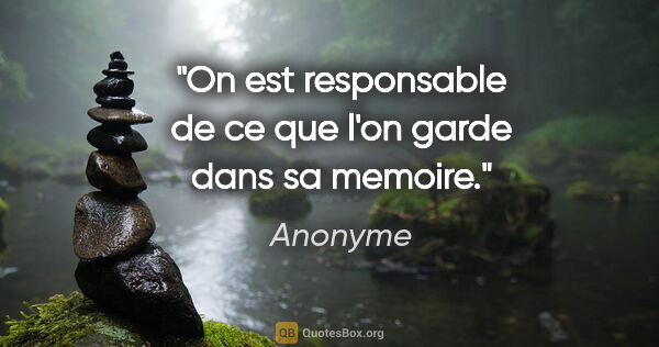 Anonyme citation: "On est responsable de ce que l'on garde dans sa memoire."