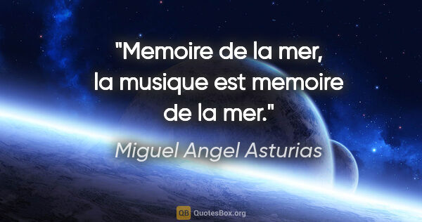 Miguel Angel Asturias citation: "Memoire de la mer, la musique est memoire de la mer."