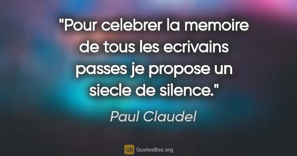 Paul Claudel citation: "Pour celebrer la memoire de tous les ecrivains passes je..."
