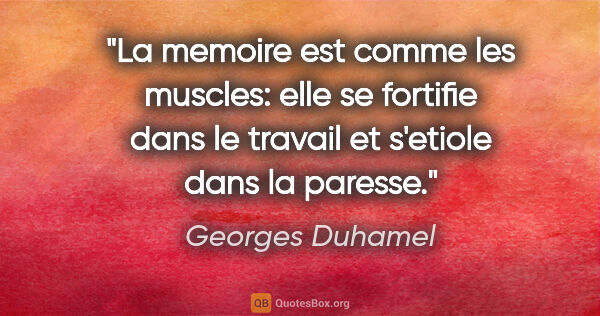 Georges Duhamel citation: "La memoire est comme les muscles: elle se fortifie dans le..."