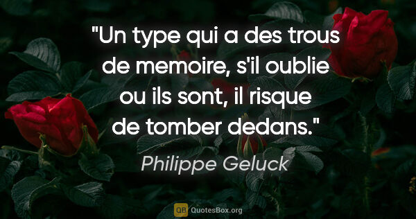 Philippe Geluck citation: "Un type qui a des trous de memoire, s'il oublie ou ils sont,..."