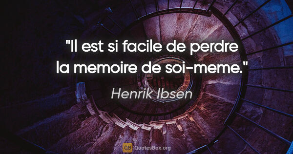 Henrik Ibsen citation: "Il est si facile de perdre la memoire de soi-meme."