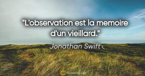 Jonathan Swift citation: "L'observation est la memoire d'un vieillard."