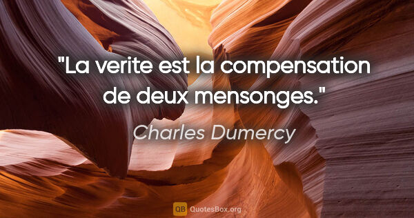 Charles Dumercy citation: "La verite est la compensation de deux mensonges."