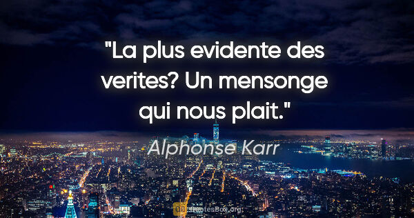 Alphonse Karr citation: "La plus evidente des verites? Un mensonge qui nous plait."