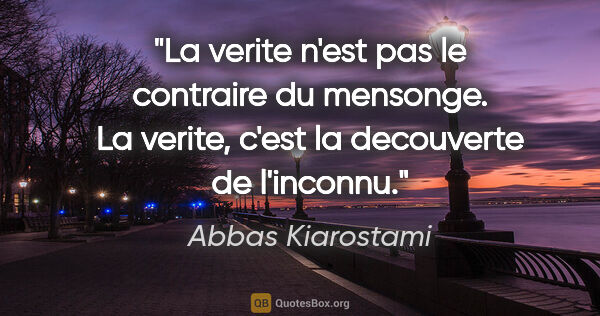 Abbas Kiarostami citation: "La verite n'est pas le contraire du mensonge. La verite, c'est..."