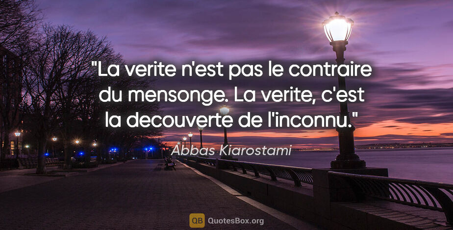 Abbas Kiarostami citation: "La verite n'est pas le contraire du mensonge. La verite, c'est..."