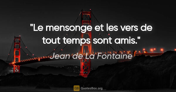 Jean de La Fontaine citation: "Le mensonge et les vers de tout temps sont amis."