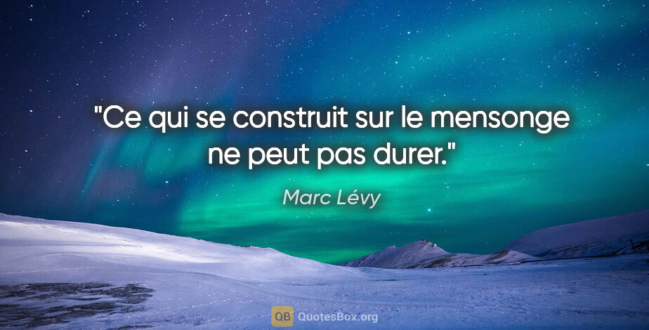 Marc Lévy citation: "Ce qui se construit sur le mensonge ne peut pas durer."