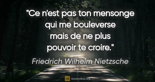 Friedrich Wilhelm Nietzsche citation: "Ce n'est pas ton mensonge qui me bouleverse mais de ne plus..."