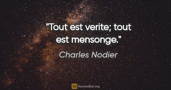 Charles Nodier citation: "Tout est verite; tout est mensonge."