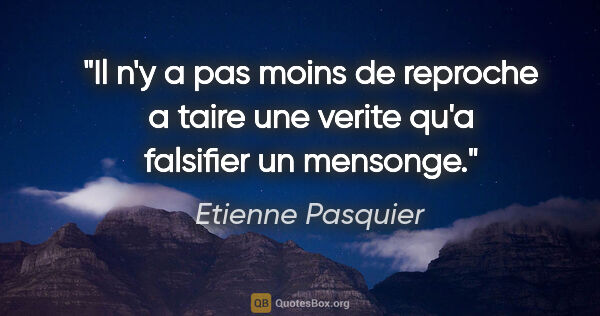 Etienne Pasquier citation: "Il n'y a pas moins de reproche a taire une verite qu'a..."