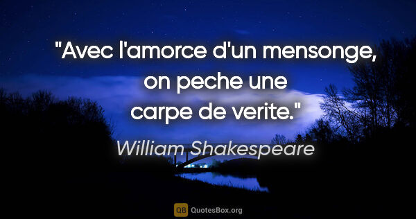 William Shakespeare citation: "Avec l'amorce d'un mensonge, on peche une carpe de verite."