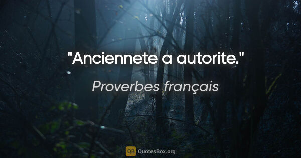 Proverbes français citation: "Anciennete a autorite."
